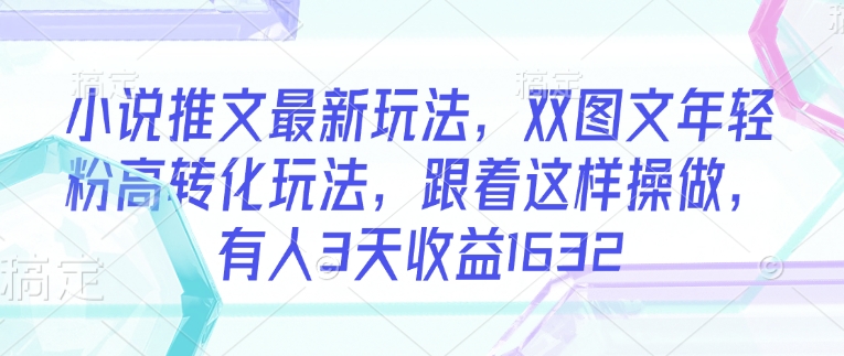 小说推文最新玩法，双图文年轻粉高转化玩法，跟着这样操做，有人3天收益1632-19点研学社