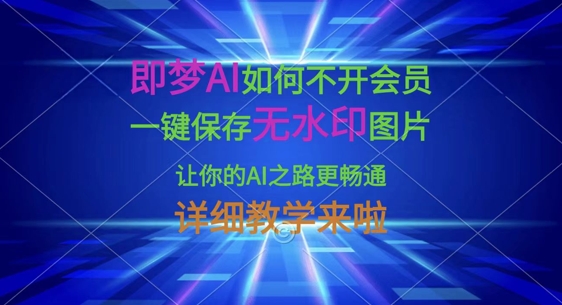 即梦AI如何不开会员，一键保存无水印图片，让你的AI之路更畅通，详细教学来啦-19点研学社