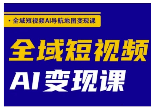 全域短视频AI导航地图变现课，全域短视频AI变现课-19点研学社