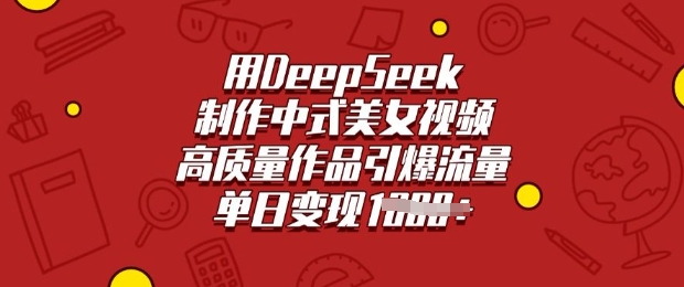 用DeepSeek制作中式美女视频，高质量作品引爆流量，单日变现多张-19点研学社