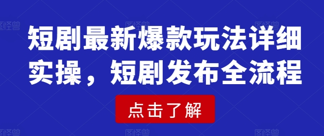 短剧最新爆款玩法详细实操，短剧发布全流程-19点研学社