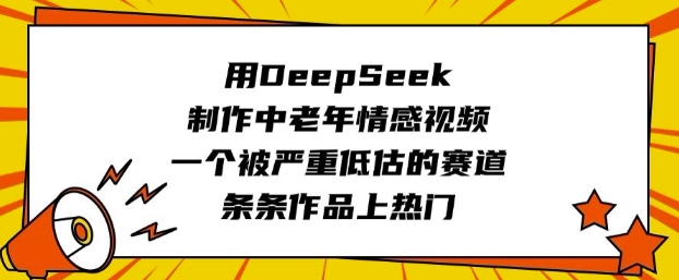 用DeepSeek制作中老年情感视频，一个被严重低估的赛道，条条作品上热门-19点研学社