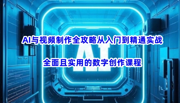 AI与视频制作全攻略从入门到精通实战，全面且实用的数字创作课程-19点研学社