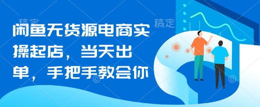 闲鱼无货源电商实操起店，当天出单，手把手教会你-19点研学社