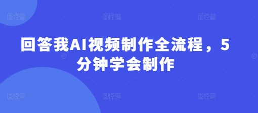 回答我AI视频制作全流程，5分钟学会制作-19点研学社