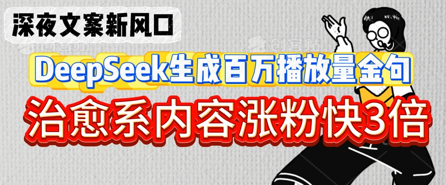 深夜文案新风口：DeepSeek生成百万播放量金句，治愈系内容涨粉快3倍-19点研学社