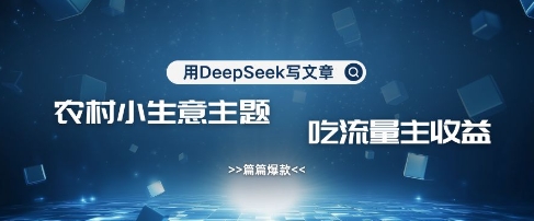 用DeepSeek写农村创业小项目，篇篇爆款，暴力引流，吃流量主收益变现-19点研学社