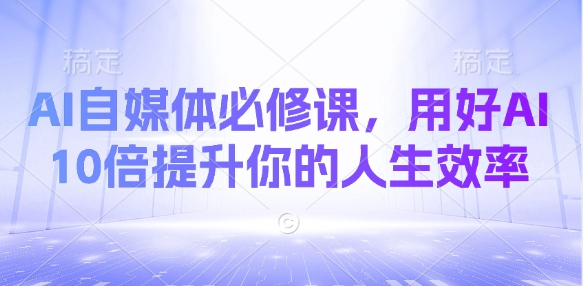 AI自媒体必修课，用好AI 10倍提升你的人生效率-19点研学社