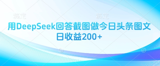 用DeepSeek回答截图做今日头条图文日收益200+-19点研学社