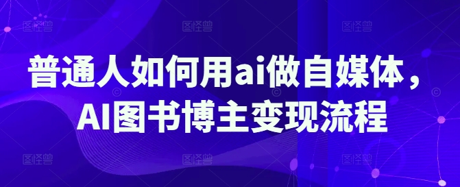 普通人如何用ai做自媒体，AI图书博主变现流程-19点研学社