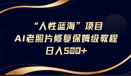人性蓝海AI老照片修复项目保姆级教程，长期复购，轻松日入5张-19点研学社