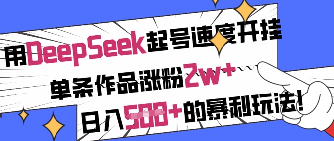 用DeepSeek起号速度开挂，单条作品涨粉2w+，日入5张+的暴利玩法-19点研学社