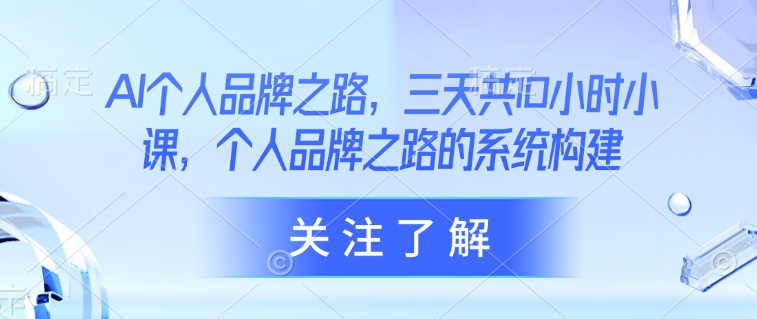 AI个人品牌之路，​三天共10小时小课，个人品牌之路的系统构建-19点研学社