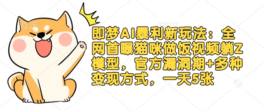即梦AI暴利新玩法：全网首曝猫咪做饭视频躺Z模型，官方漏洞期+多种变现方式，一天5张-19点研学社