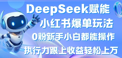 DeepSeek赋能小红书爆单玩法0粉新手小白都能操作，执行力跟上收益轻松上W，懒人勿做-19点研学社