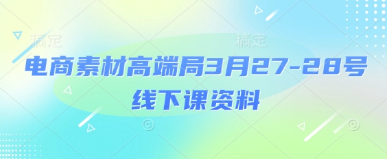 电商素材高端局3月27-28号线下课资料，全程场记+100多张ppt图片+重点视频+课程思维导图+录音带字幕-19点研学社