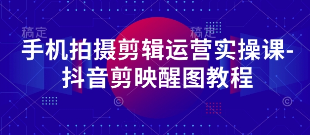 手机拍摄剪辑运营实操课-抖音剪映醒图教程-19点研学社