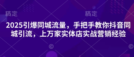 2025引爆同城流量，手把手教你抖音同城引流，上万家实体店实战营销经验-19点研学社