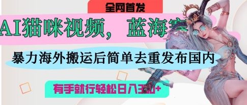 AI猫咪视频蓝海赛道，操作简单，直接海外搬运，简单去重，操作简单，有手就行日入3张-19点研学社