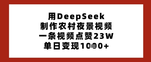 用DeepSeek制作农村夜景视频，一条视频点赞23W，单日变现多张-19点研学社