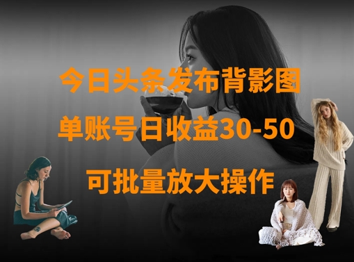 今日头条发布背影图，单账号日收益30-50，可放大操作-19点研学社