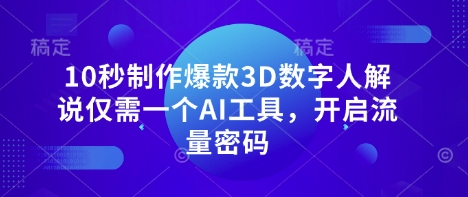 10秒制作爆款3D数字人解说仅需一个AI工具，开启流量密码-19点研学社